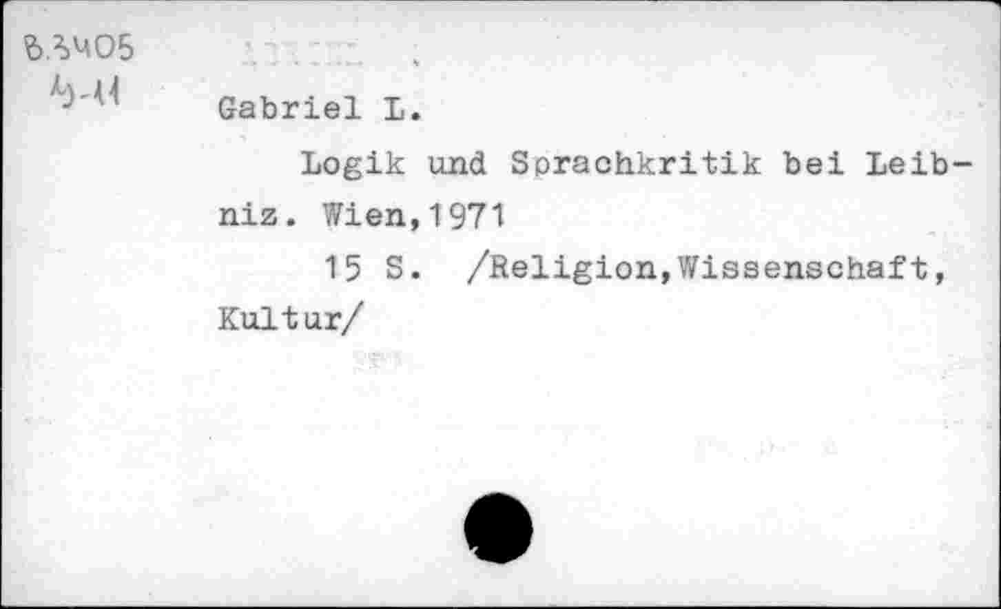 ﻿		 * Gabriel L. Logik und Sprachkritik bei Leib niz. Wien,1971 15 S. /Religion,Wissenschaft, Kultur/